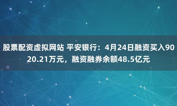 股票配资虚拟网站 平安银行：4月24日融资买入9020.21万元，融资融券余额48.5亿元