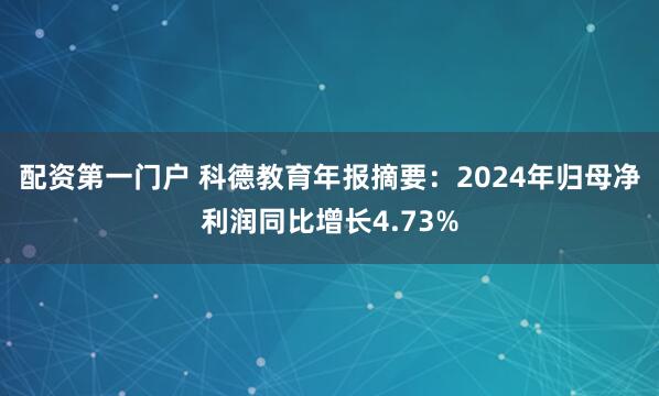 配资第一门户 科德教育年报摘要：2024年归母净利润同比增长4.73%