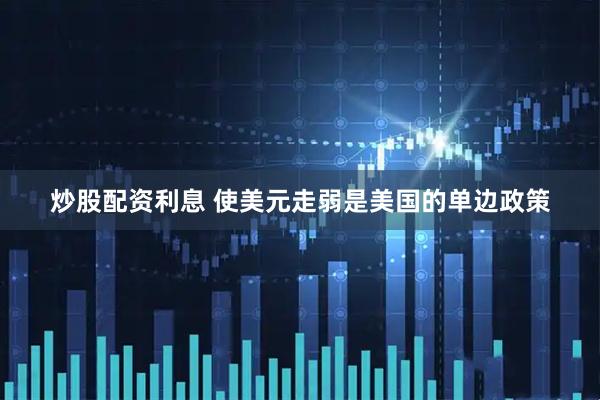 炒股配资利息 使美元走弱是美国的单边政策