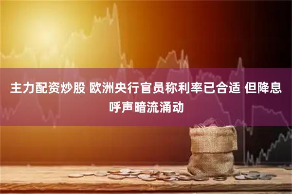 主力配资炒股 欧洲央行官员称利率已合适 但降息呼声暗流涌动