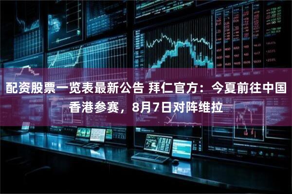 配资股票一览表最新公告 拜仁官方：今夏前往中国香港参赛，8月7日对阵维拉